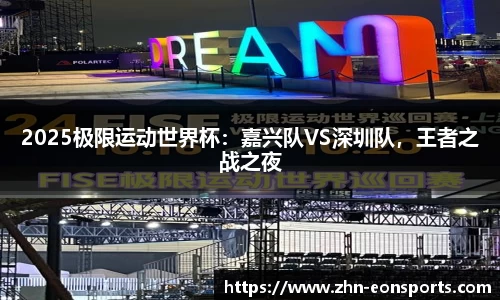 2025极限运动世界杯：嘉兴队VS深圳队，王者之战之夜